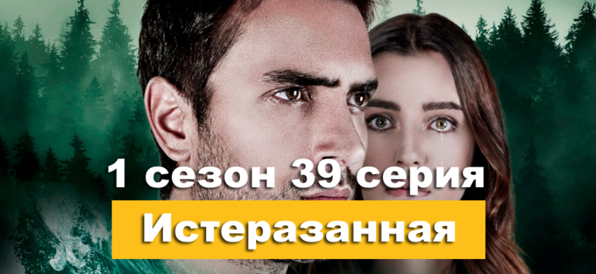 Турецкий сериал Истерзанная 1 сезон 39 серия